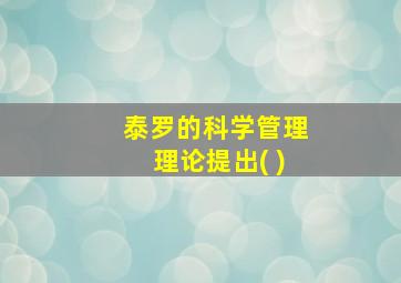 泰罗的科学管理理论提出( )